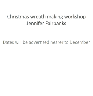 &nbsp;Christmas wreath making workshop Jennifer Fairbanks Dates will be advertised nearer to December 