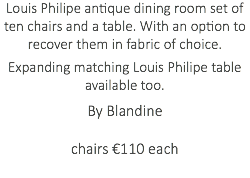 Louis Philipe antique dining room set of ten chairs and a table. With an option to recover them in fabric of choice. Expanding matching Louis Philipe table available too. By Blandine chairs €110 each 