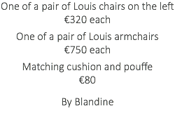 One of a pair of Louis chairs on the left €320 each One of a pair of Louis armchairs €750 each Matching cushion and pouffe €80 By Blandine