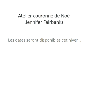 &nbsp;Atelier couronne de Noël Jennifer Fairbanks Les dates seront disponibles cet hiver... 