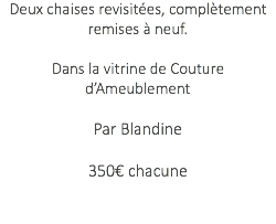 Deux chaises revisitées, complètement remises à neuf. Dans la vitrine de Couture d’Ameublement Par Blandine 350€ chacune 