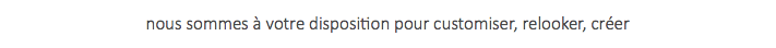 nous sommes à votre disposition pour customiser, relooker, créer